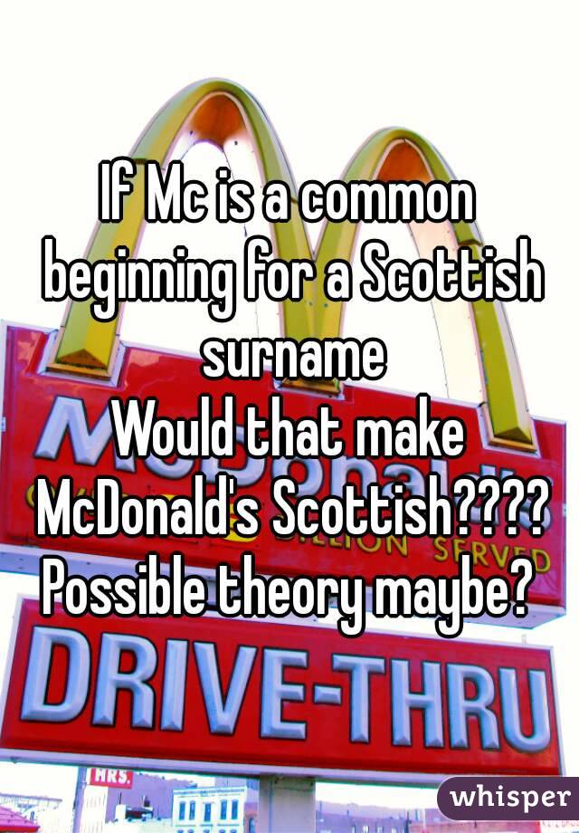 If Mc is a common beginning for a Scottish surname
Would that make McDonald's Scottish????
Possible theory maybe?