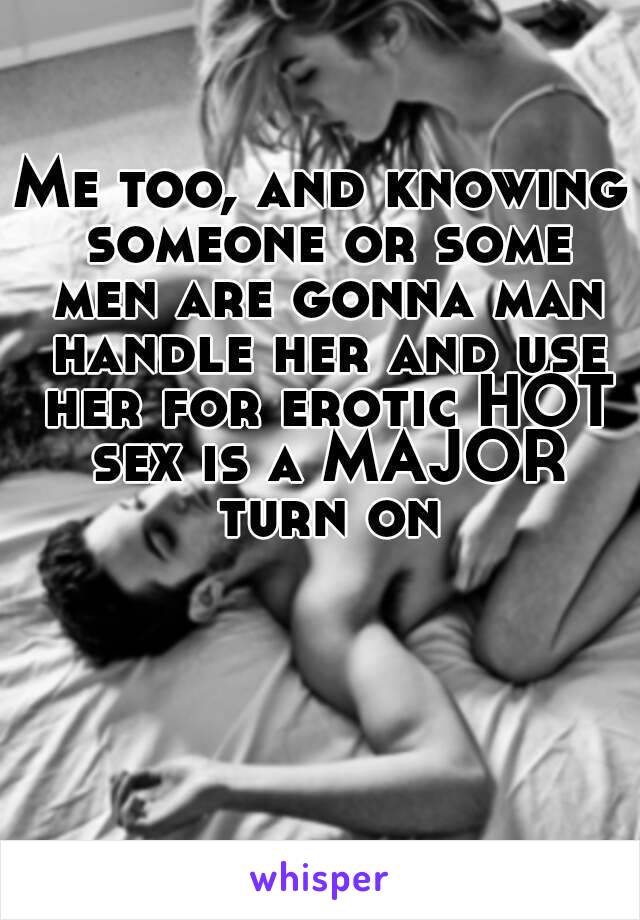 Me too, and knowing someone or some men are gonna man handle her and use her for erotic HOT sex is a MAJOR turn on