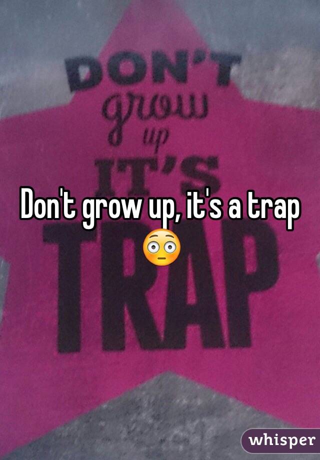 Don't grow up, it's a trap 😳