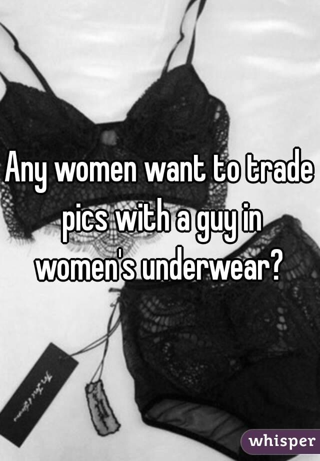 Any women want to trade pics with a guy in women's underwear? 