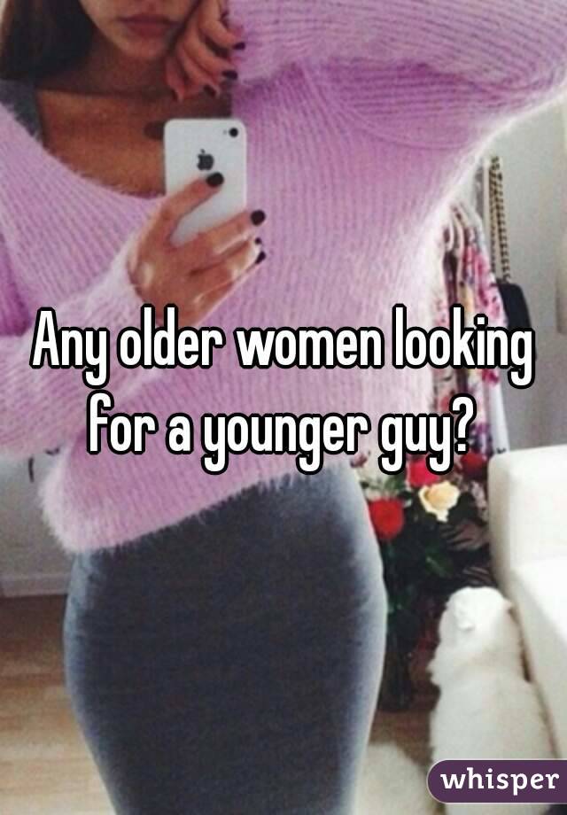 Any older women looking for a younger guy? 