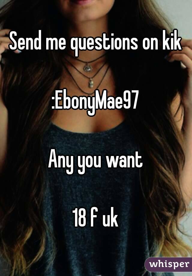 Send me questions on kik

:EbonyMae97

Any you want

18 f uk