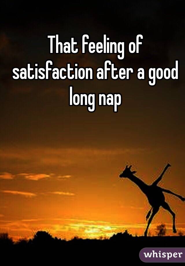 That feeling of satisfaction after a good long nap