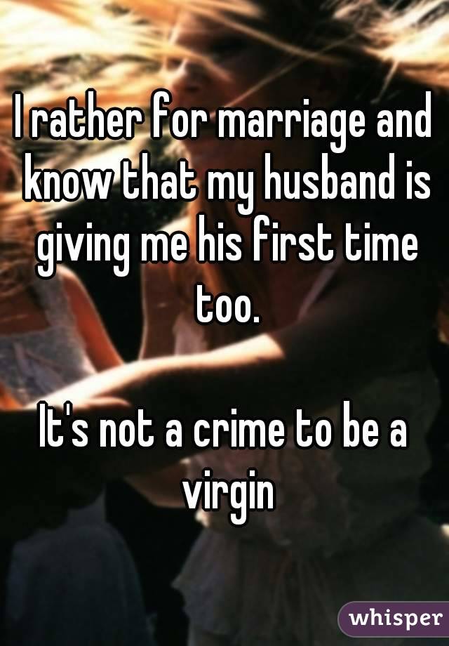 I rather for marriage and know that my husband is giving me his first time too.

It's not a crime to be a virgin
