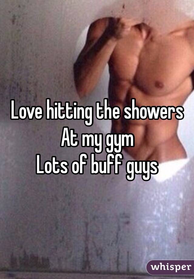 Love hitting the showers
At my gym
Lots of buff guys 