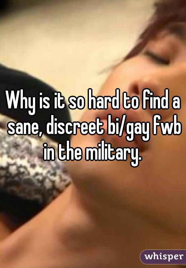 Why is it so hard to find a sane, discreet bi/gay fwb in the military. 