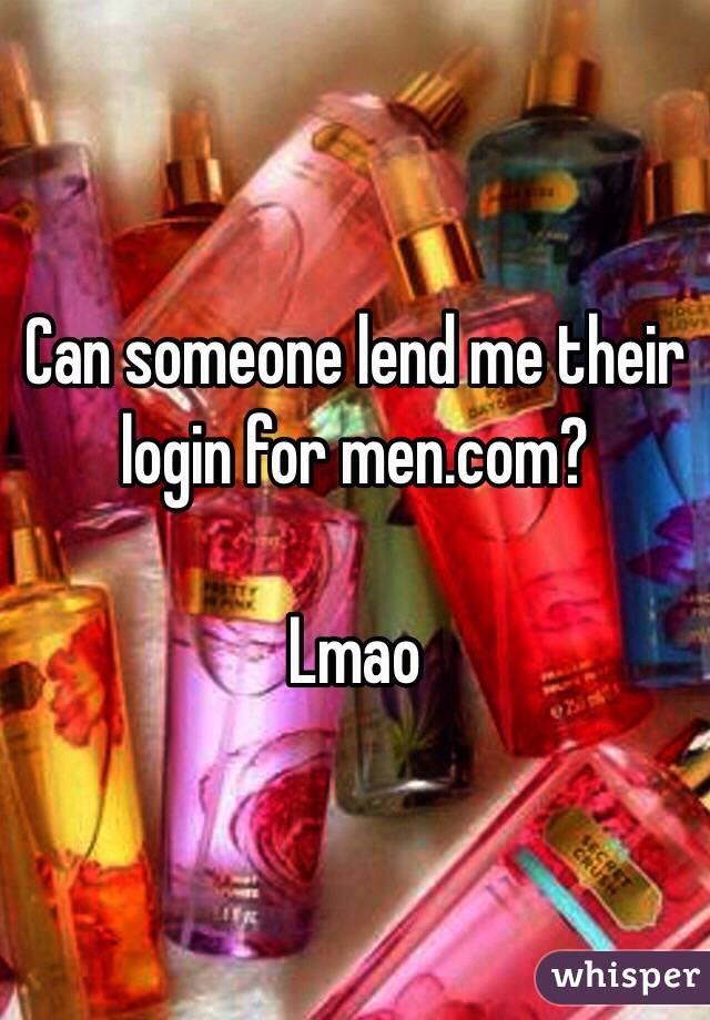 Can someone lend me their login for men.com? 

Lmao