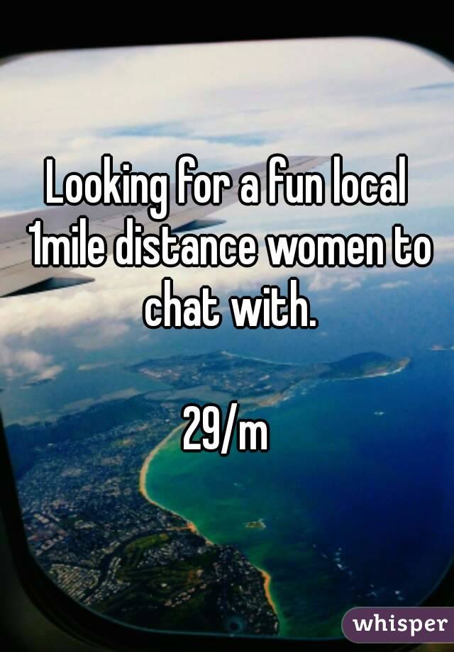 Looking for a fun local 1mile distance women to chat with.

29/m