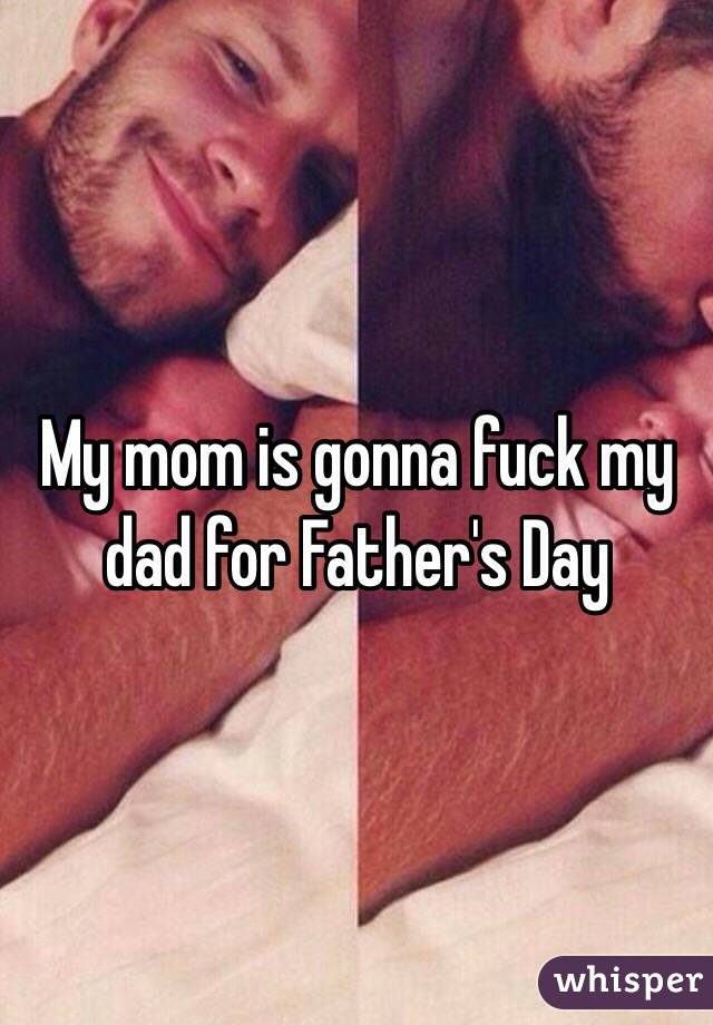 My mom is gonna fuck my dad for Father's Day