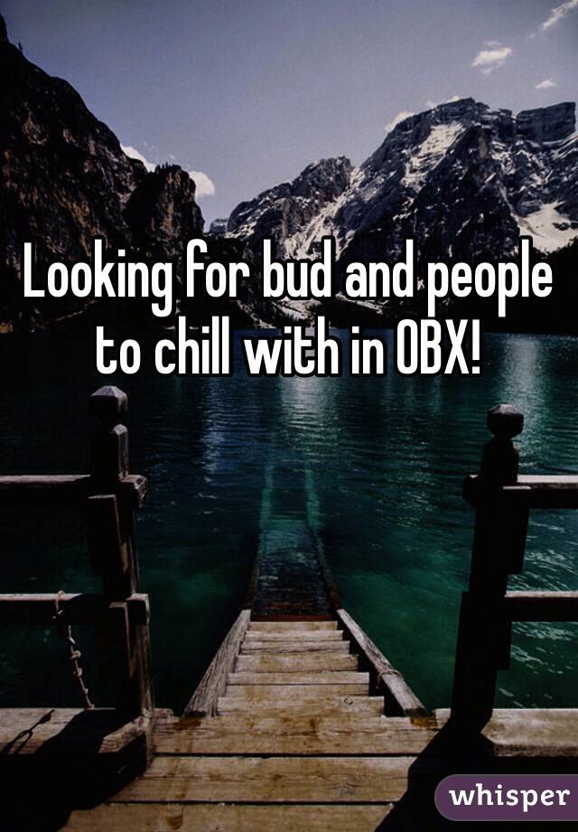 Looking for bud and people to chill with in OBX!