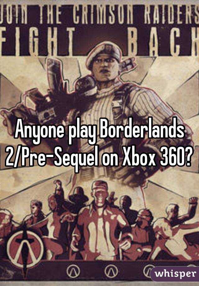 Anyone play Borderlands 2/Pre-Sequel on Xbox 360?