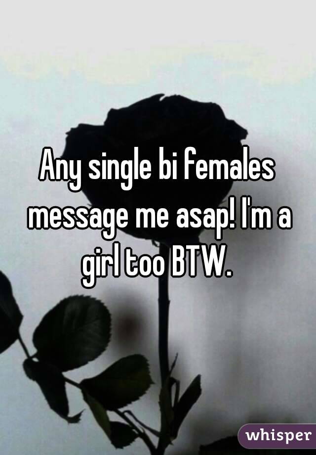 Any single bi females message me asap! I'm a girl too BTW. 