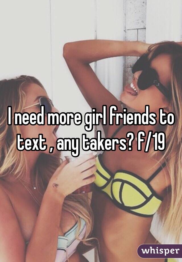 I need more girl friends to text , any takers? f/19