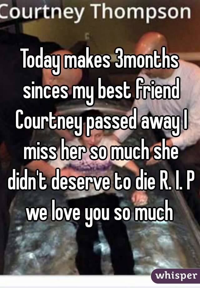 Today makes 3months sinces my best friend Courtney passed away I miss her so much she didn't deserve to die R. I. P we love you so much 