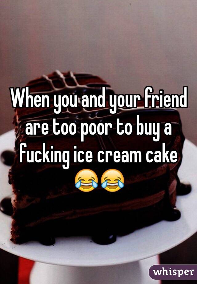 When you and your friend are too poor to buy a fucking ice cream cake 😂😂