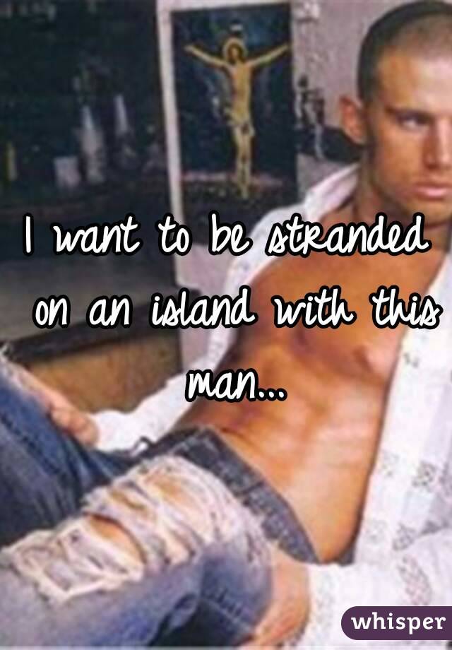 I want to be stranded on an island with this man...