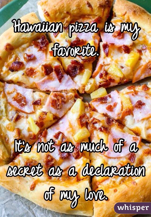 Hawaiian pizza is my favorite. 



It's not as much of a secret as a declaration of my love.