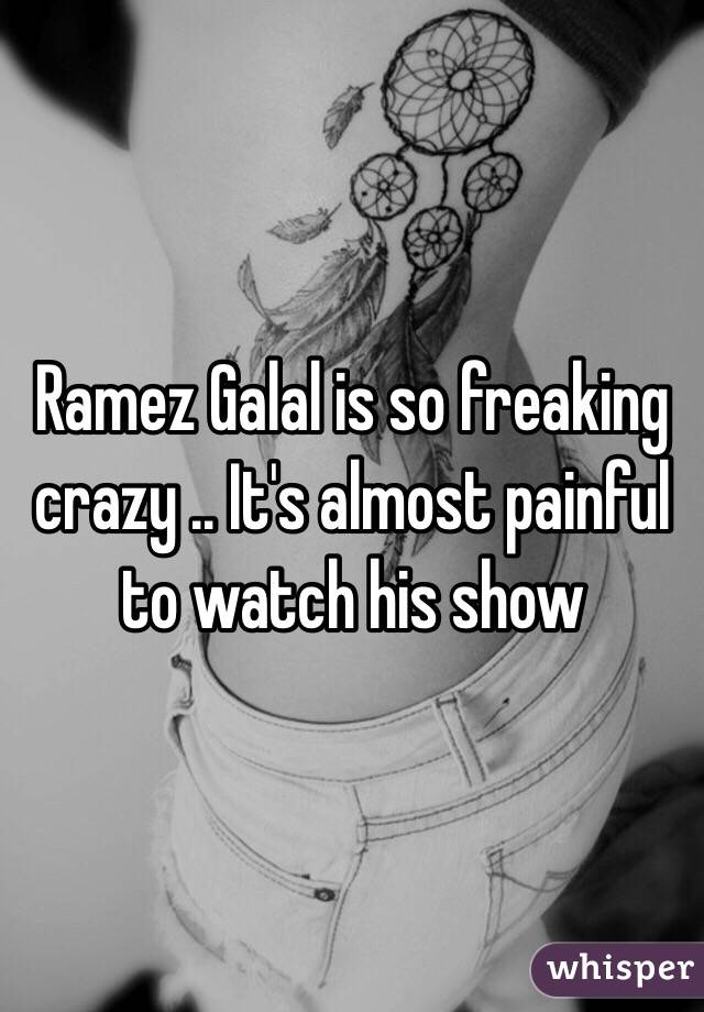 Ramez Galal is so freaking crazy .. It's almost painful to watch his show