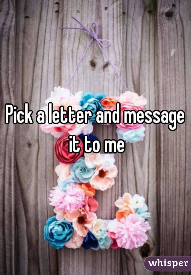 Pick a letter and message it to me
