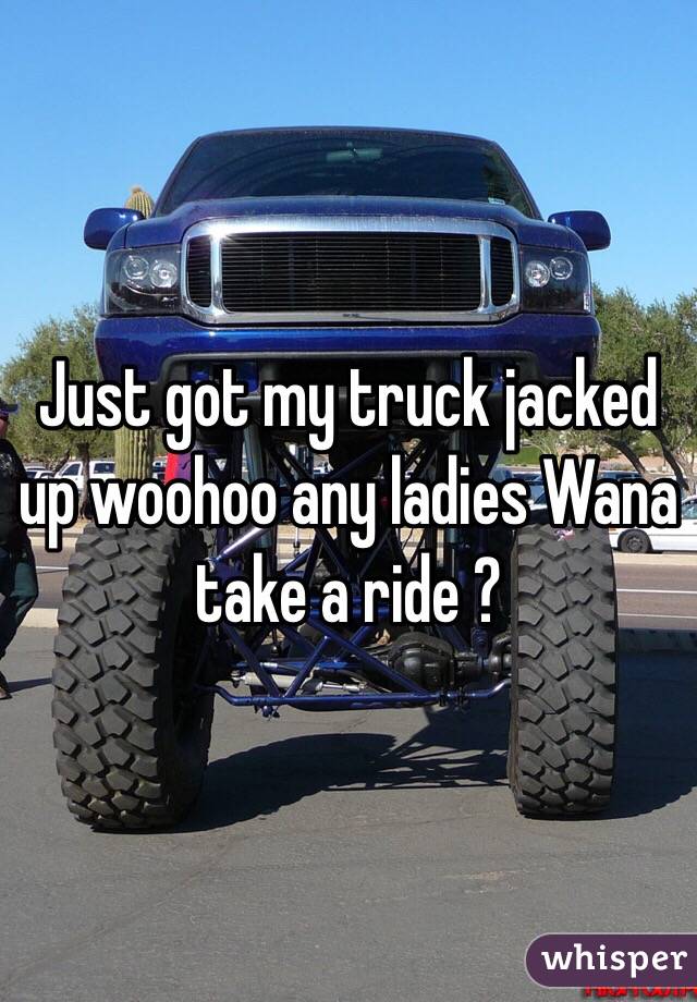 Just got my truck jacked up woohoo any ladies Wana take a ride ?