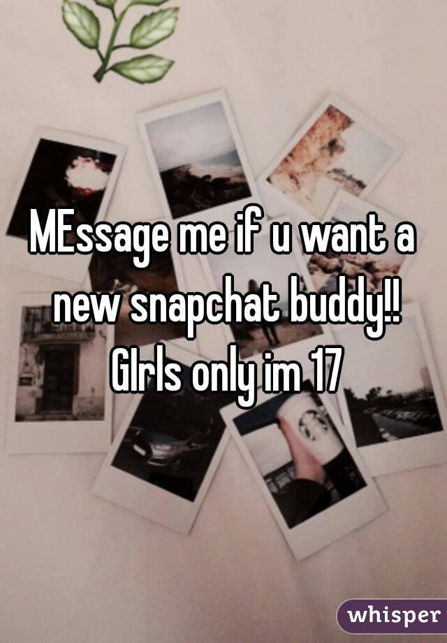 MEssage me if u want a new snapchat buddy!! GIrls only im 17