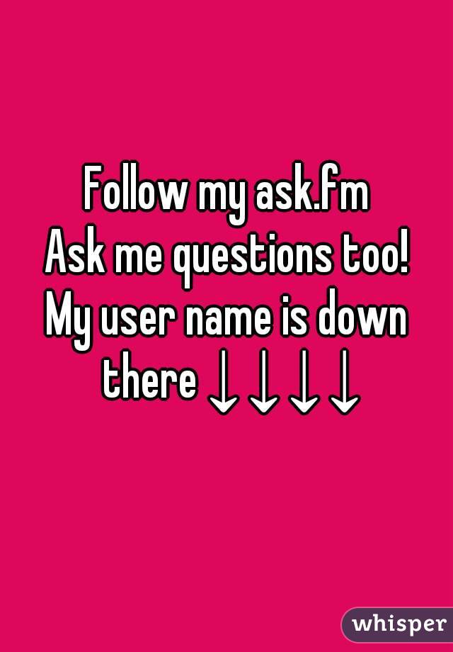 Follow my ask.fm
Ask me questions too!
My user name is down there ↓ ↓ ↓ ↓
 