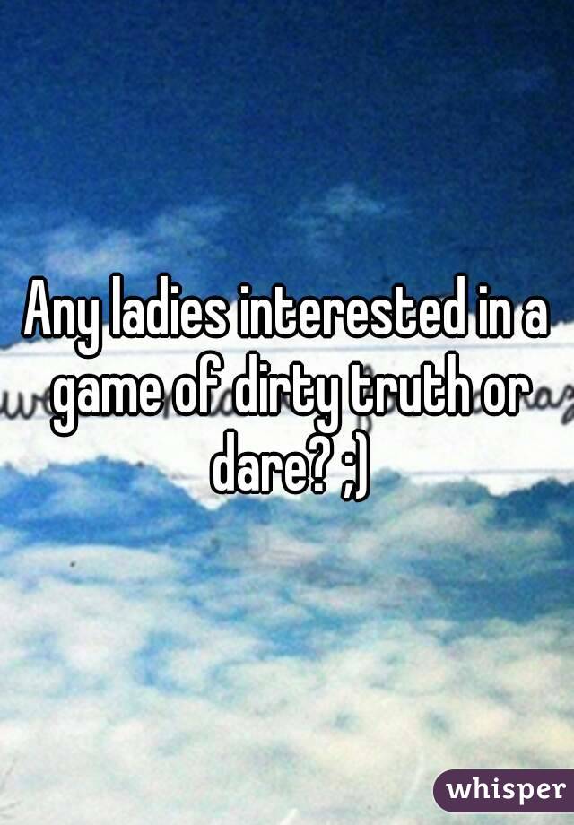 Any ladies interested in a game of dirty truth or dare? ;)