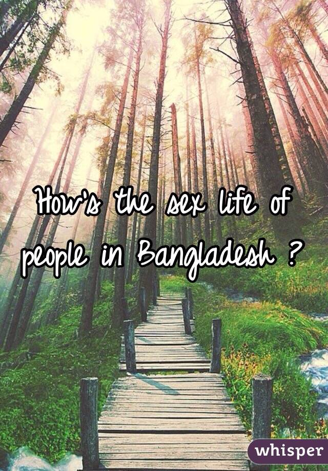 How's the sex life of people in Bangladesh ?