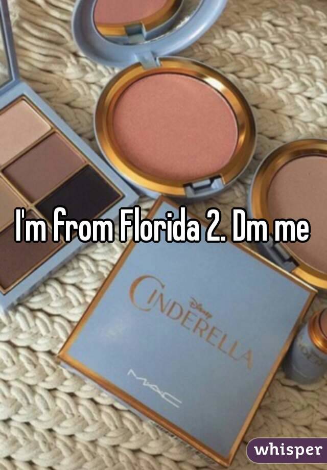 I'm from Florida 2. Dm me