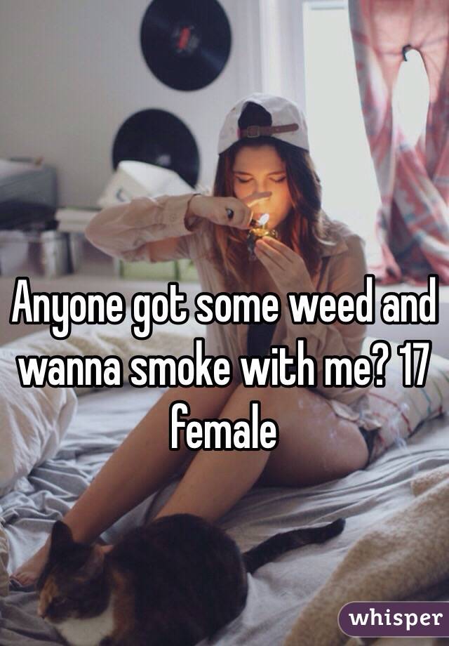 Anyone got some weed and wanna smoke with me? 17 female 