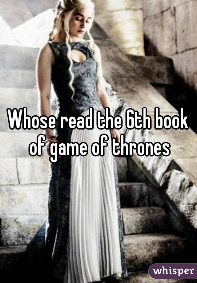 Whose read the 6th book of game of thrones
