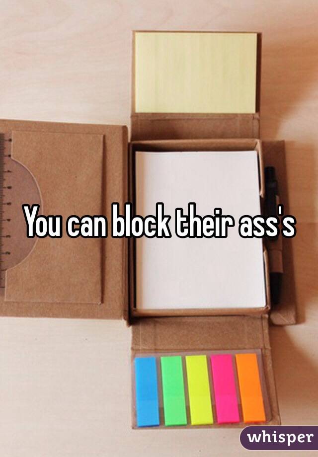 You can block their ass's