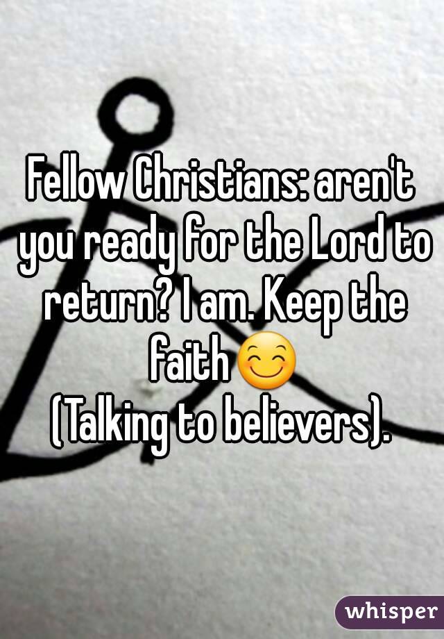 Fellow Christians: aren't you ready for the Lord to return? I am. Keep the faith😊
(Talking to believers).