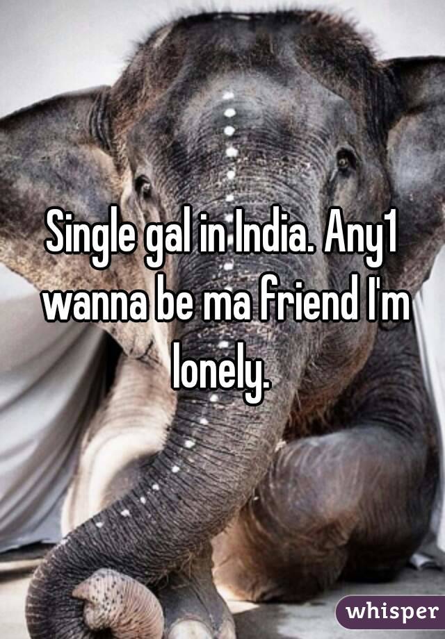 Single gal in India. Any1 wanna be ma friend I'm lonely. 