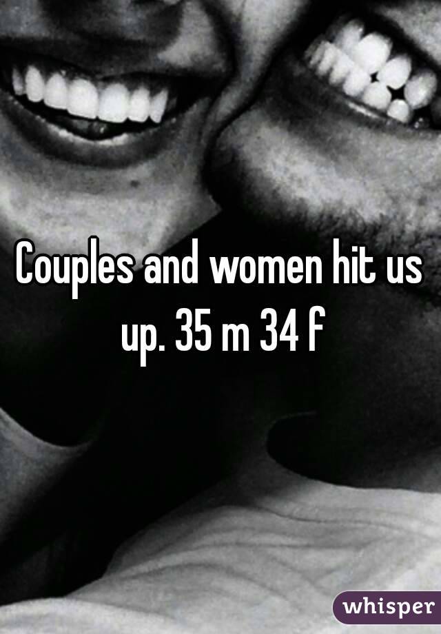 Couples and women hit us up. 35 m 34 f