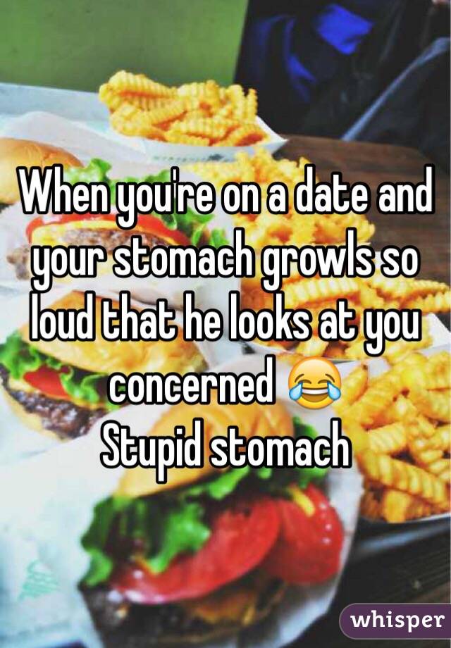 When you're on a date and your stomach growls so loud that he looks at you concerned 😂
Stupid stomach