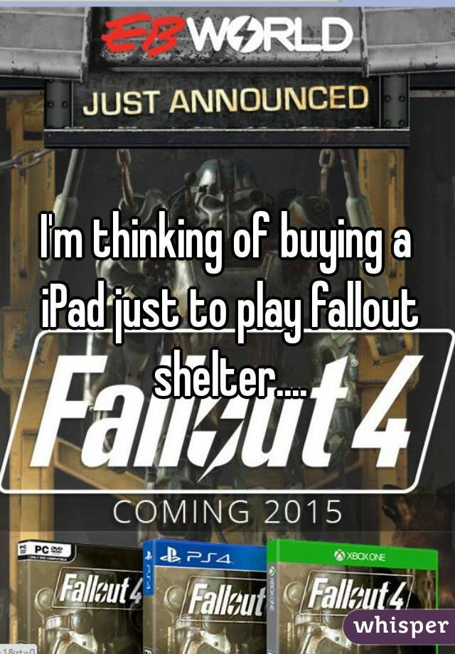 I'm thinking of buying a iPad just to play fallout shelter....