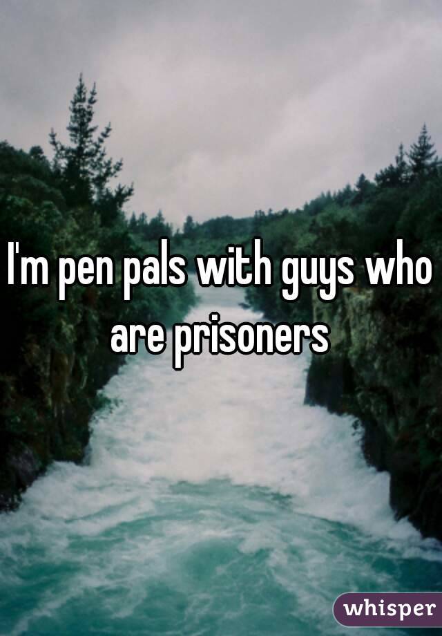 I'm pen pals with guys who are prisoners 