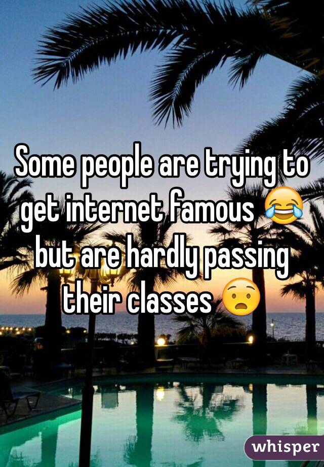 Some people are trying to get internet famous ðŸ˜‚ but are hardly passing their classes ðŸ˜§