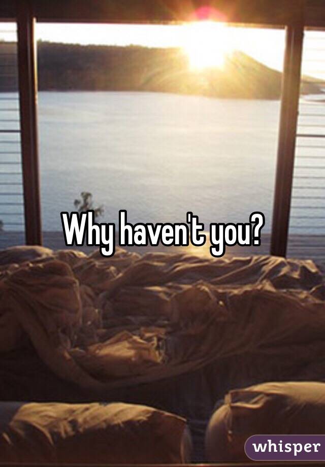 Why haven't you?