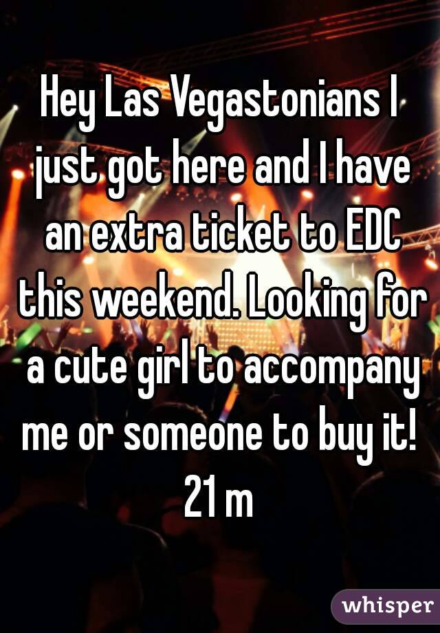 Hey Las Vegastonians I just got here and I have an extra ticket to EDC this weekend. Looking for a cute girl to accompany me or someone to buy it! 
21 m