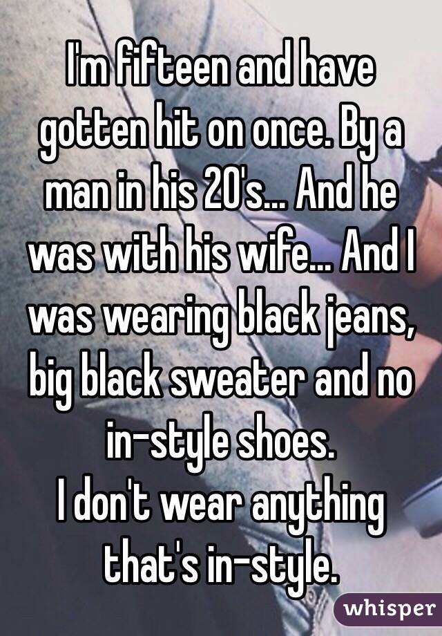 I'm fifteen and have gotten hit on once. By a man in his 20's... And he was with his wife... And I was wearing black jeans, big black sweater and no in-style shoes. 
I don't wear anything that's in-style. 