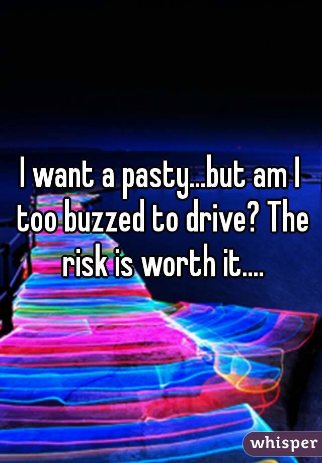 I want a pasty...but am I too buzzed to drive? The risk is worth it....