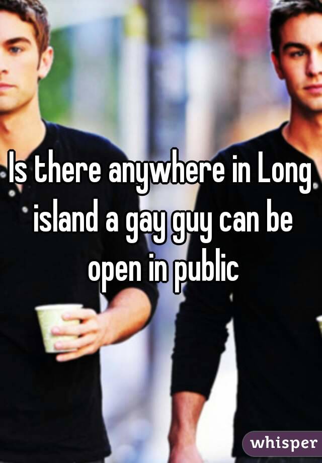 Is there anywhere in Long island a gay guy can be open in public