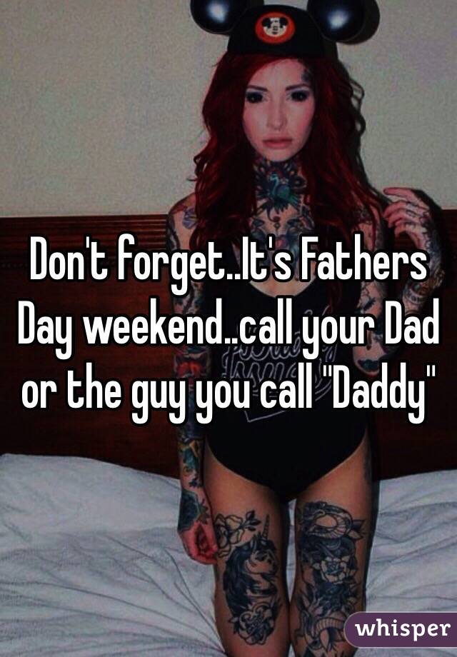 Don't forget..It's Fathers Day weekend..call your Dad or the guy you call "Daddy"