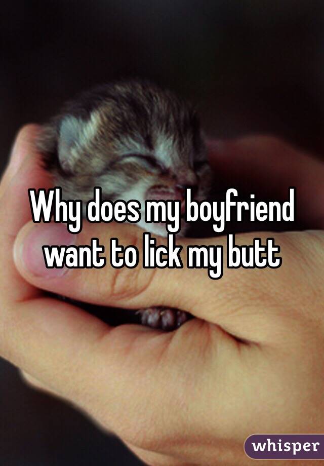 Why does my boyfriend want to lick my butt 