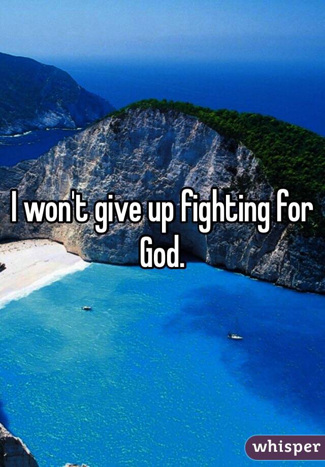 I won't give up fighting for God.