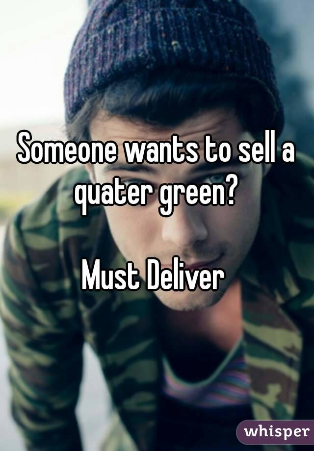 Someone wants to sell a quater green? 

Must Deliver 