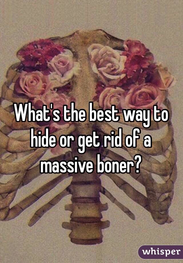 What's the best way to hide or get rid of a massive boner?