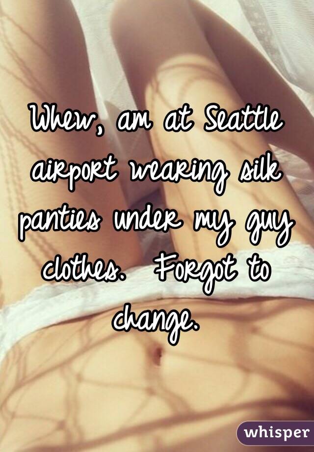 Whew, am at Seattle airport wearing silk panties under my guy clothes.  Forgot to change.  